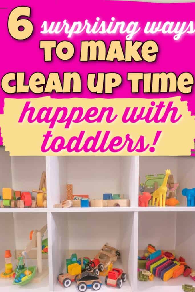 organized toys with text overlay that says: 6 surprising ways to make clean up time happen with toddlers